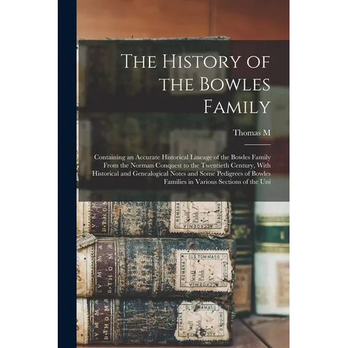 The History of the Bowles Family; Containing an Accurate Historical Lineage of the Bowles Family From the Norman Conquest to the Twentieth Century, Wi - Paperback