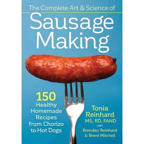 The Complete Art and Science of Sausage Making: 150 Healthy Homemade Recipes from Chorizo to Hot Dogs - Paperback