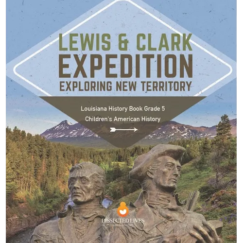 Lewis & Clark Expedition: Exploring New Territory Louisiana History Book Grade 5 Children's American History - Hardcover