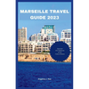 Marseille Travel Guide 2023: Discover The Treasures Of The French Riviera - Paperback