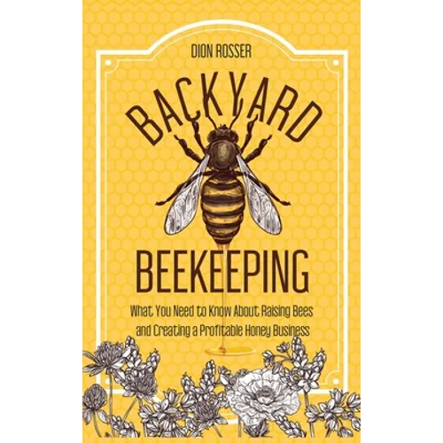 Backyard Beekeeping: What You Need to Know About Raising Bees and Creating a Profitable Honey Business - Hardcover