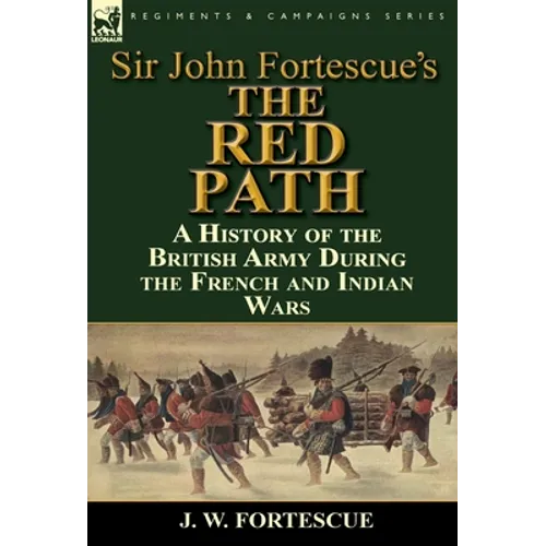 Sir John Fortescue's 'The Red Path': A History of the British Army During the French and Indian Wars - Hardcover