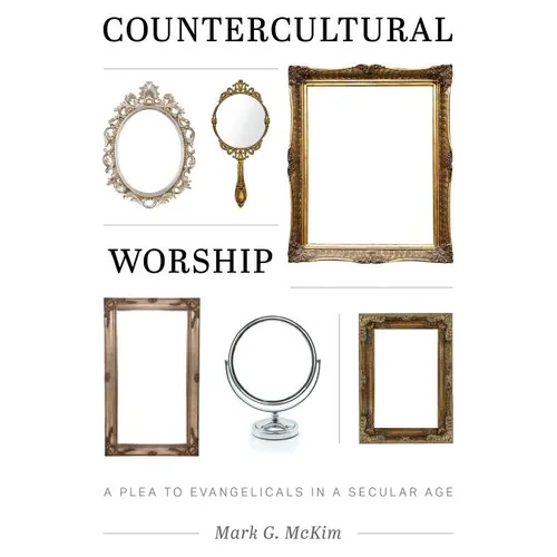 Countercultural Worship: A Plea to Evangelicals in a Secular Age - Paperback