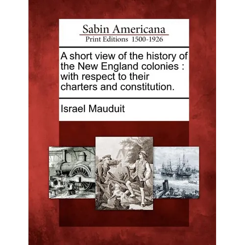 A Short View of the History of the New England Colonies: With Respect to Their Charters and Constitution. - Paperback