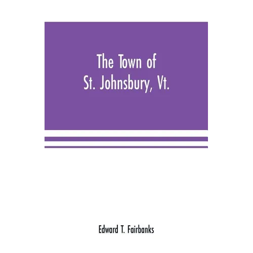 The town of St. Johnsbury, Vt.: a review of one hundred twenty-five years, to the anniversary pageant, 1912 - Paperback