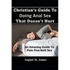 Christian's Guide To Having Anal Sex That Doesn't Hurt: An Amazing Guide To Pain-Free Butt Sex - Paperback