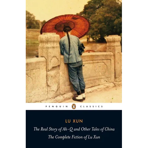 The Real Story of Ah-Q and Other Tales of China: The Complete Fiction of Lu Xun - Paperback