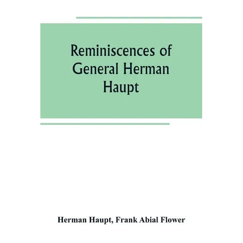 Reminiscences of General Herman Haupt; giving hitherto unpublished official orders, personal narratives of important military operations, and intervie - Paperback