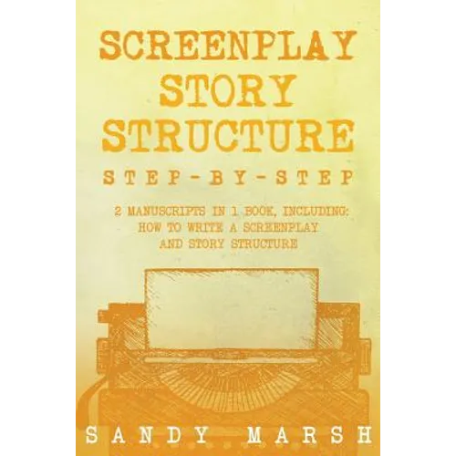 Screenplay Story Structure: Step-by-Step - 2 Manuscripts in 1 Book - Essential Screenplay Structure, Screenplay Format and Suspense Scriptwriting - Paperback