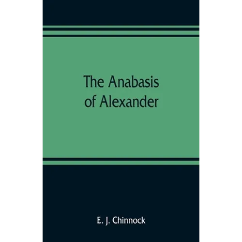 The Anabasis of Alexander; or, The history of the wars and conquests of Alexander the Great. Literally translated, with a commentary, from the Greek o - Paperback