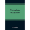 The Anabasis of Alexander; or, The history of the wars and conquests of Alexander the Great. Literally translated, with a commentary, from the Greek o - Paperback