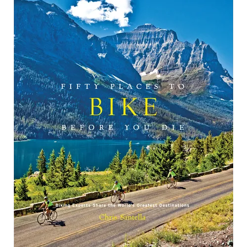 Fifty Places to Bike Before You Die: Biking Experts Share the World's Greatest Destinations - Hardcover