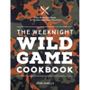 The Weeknight Wild Game Cookbook: Easy, Everyday Meals for Hunters and Their Families - Hardcover