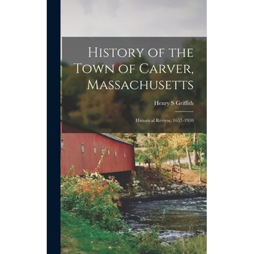 History of the Town of Carver, Massachusetts: Historical Review, 1637-1910 - Hardcover