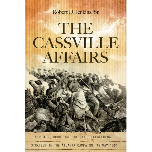 The Cassville Affairs: Johnston, Hood, and the Failed Confederate Strategy in the Atlanta Campaign, 19 May 1864 - Hardcover
