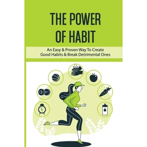 The Power Of Habit: An Easy & Proven Way To Create Good Habits & Break Detrimental Ones: Habits That Will Keep You Fit And Healthy - Paperback