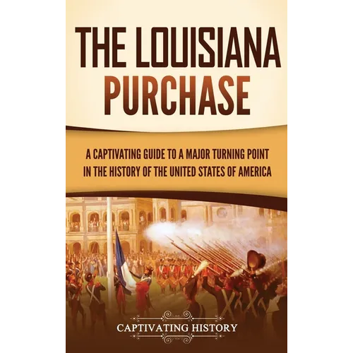 The Louisiana Purchase: A Captivating Guide to a Major Turning Point in the History of the United States of America - Hardcover