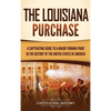 The Louisiana Purchase: A Captivating Guide to a Major Turning Point in the History of the United States of America - Hardcover