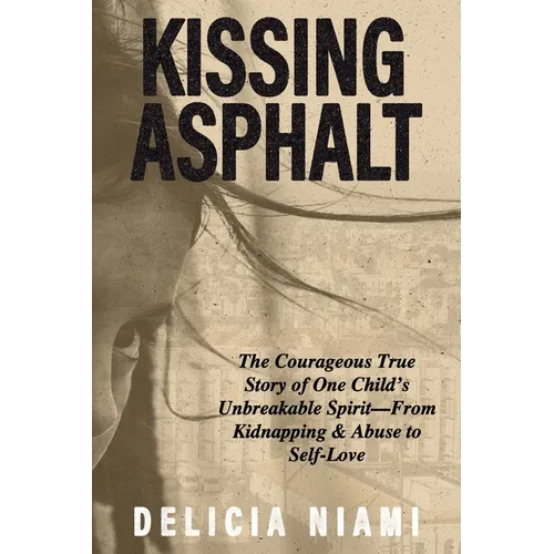 Kissing Asphalt: The Courageous True Story of One Child's Unbreakable Spirit-From Kidnapping & Abuse to Self-Love - Paperback