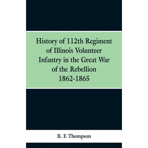 History of 112th Regiment of Illinois Volunteer Infentry in the Great War of the Rebellion 1862-1865 - Paperback