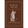 How to Say No: An Ancient Guide to the Art of Cynicism - Hardcover