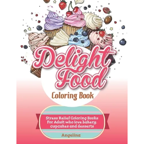 Delight Food Coloring Book: Stress Relief Coloring Books For Adult who love bakery, cupcakes and desserts - Paperback
