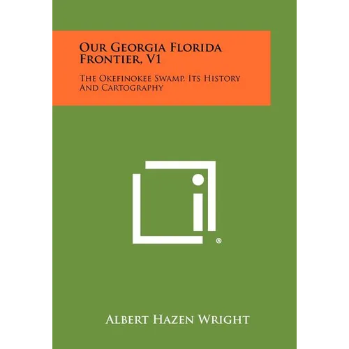 Our Georgia Florida Frontier, V1: The Okefinokee Swamp, Its History and Cartography - Paperback