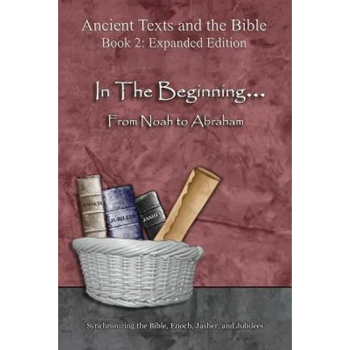 In The Beginning... From Noah to Abraham - Expanded Edition: Synchronizing the Bible, Enoch, Jasher, and Jubilees - Paperback