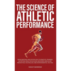 The Science of Athletic Performance: From Anatomy and Physiology to Genetics, Training, Nutrition, PEDs, Psychology, Recovery and Injury Prevention, T - Hardcover