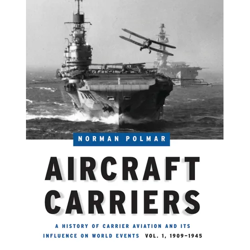 Aircraft Carriers: A History of Carrier Aviation and Its Influence on World Events, Volume I: 1909-1945 - Hardcover