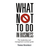 What Not to Do in Business - The Leadership and Management Survival Guide - Paperback