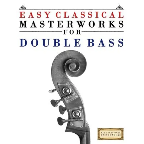 Easy Classical Masterworks for Double Bass: Music of Bach, Beethoven, Brahms, Handel, Haydn, Mozart, Schubert, Tchaikovsky, Vivaldi and Wagner - Paperback