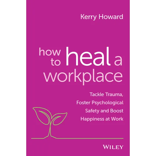 How to Heal a Workplace: Tackle Trauma, Foster Psychological Safety and Boost Happiness at Work - Paperback