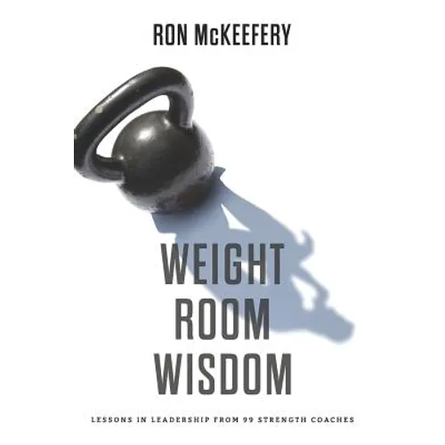 Weight Room Wisdom: Lessons in Leadership from 99 Strength Coaches - Paperback