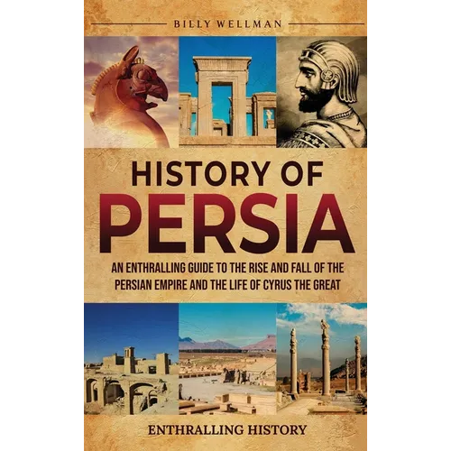 History of Persia: An Enthralling Guide to the Rise and Fall of the Persian Empire and the Life of Cyrus the Great - Hardcover