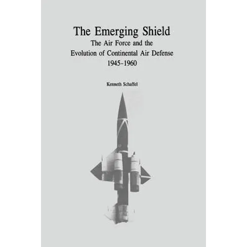 The Emerging Shield: The Air Force and the Evolution of Continental Air Defense, 1945-1960 - Paperback