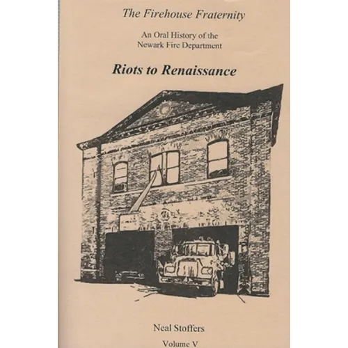 The Firehouse Fraternity: An Oral History of the Newark Fire Department Volume V Riots to Renaissance - Paperback