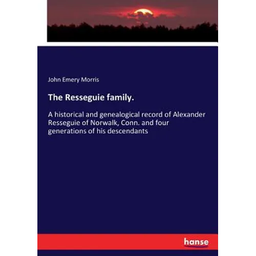 The Resseguie family.: A historical and genealogical record of Alexander Resseguie of Norwalk, Conn. and four generations of his descendants - Paperback