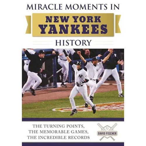 Miracle Moments in New York Yankees History: The Turning Points, the Memorable Games, the Incredible Records - Hardcover
