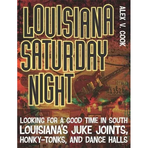 Louisiana Saturday Night: Looking for a Good Time in South Louisiana's Juke Joints, Honky-Tonks, and Dance Halls - Paperback