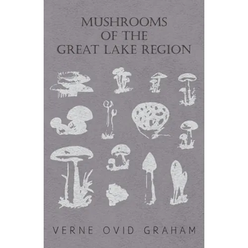 Mushrooms of the Great Lake Region - The Fleshy, Leathery, and Woody Fungi of Illinois, Indiana, Ohio and the Southern Half of Wisconsin and of Michig - Paperback