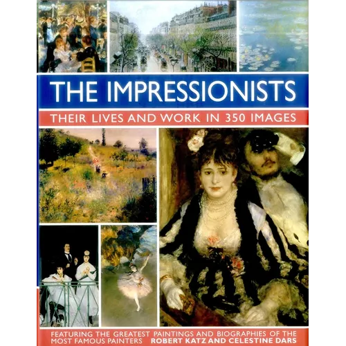 The Impressionists: Their Lives and Works in 350 Images, Featuring the Great Paintings and Biographies of the Most Famous Painters - Hardcover