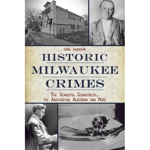 Historic Milwaukee Crimes: The Vengeful Seamstress, the Absconding Alderman and More - Paperback