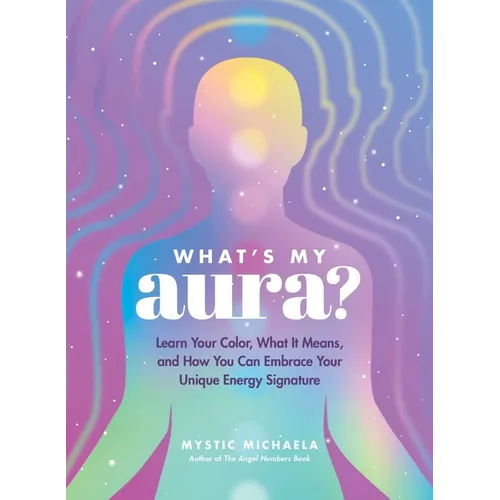 What's My Aura?: Learn Your Color, What It Means, and How You Can Embrace Your Unique Energy Signature - Hardcover