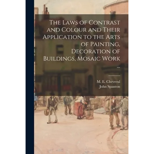 The Laws of Contrast and Colour and Their Application to the Arts of Painting, Decoration of Buildings, Mosaic Work ... - Paperback
