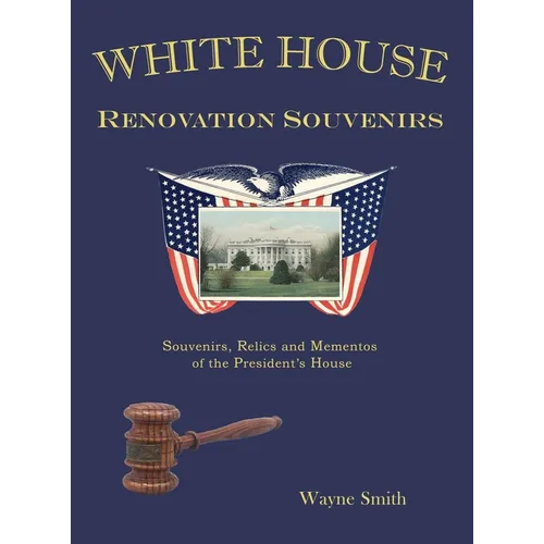 White House Renovation Souvenirs: Souvenirs, Relics and Mementos of the President's House - Hardcover