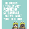 This Book Is Literally Just Pictures of Cute Animals That Will Make You Feel Better - Hardcover