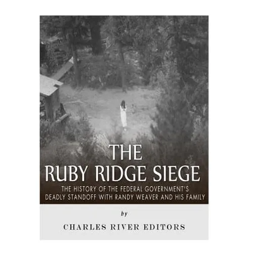 The Ruby Ridge Siege: The History of the Federal Government's Deadly Standoff with Randy Weaver and His Family - Paperback