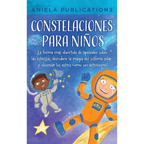 Constelaciones para niños: ¡La forma más divertida de aprender sobre las estrellas, descubrir la magia del sistema solar y observar los astros como un - Hardcover