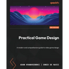 Practical Game Design - Second Edition: A modern and comprehensive guide to video game design - Paperback